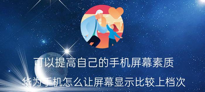 可以提高自己的手机屏幕素质 华为手机怎么让屏幕显示比较上档次？